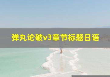 弹丸论破v3章节标题日语