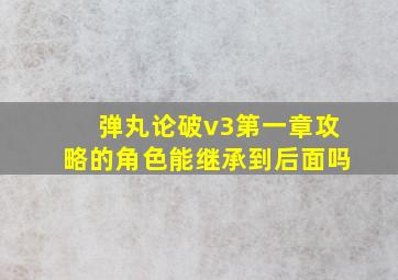 弹丸论破v3第一章攻略的角色能继承到后面吗