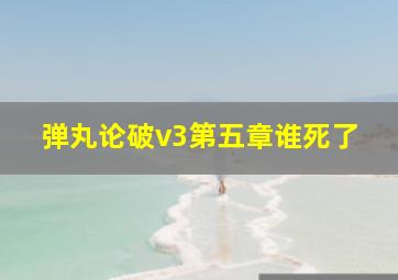 弹丸论破v3第五章谁死了