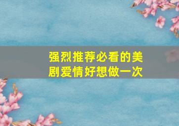 强烈推荐必看的美剧爱情好想做一次