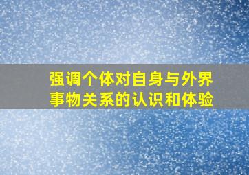 强调个体对自身与外界事物关系的认识和体验