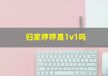 归家哼哼是1v1吗