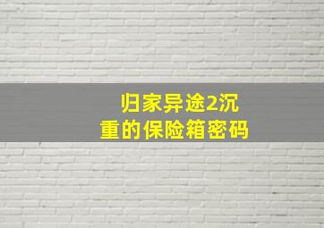 归家异途2沉重的保险箱密码