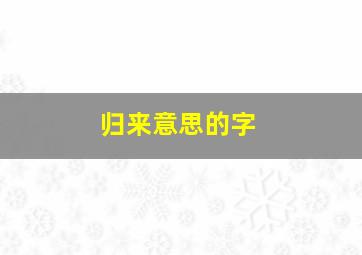 归来意思的字