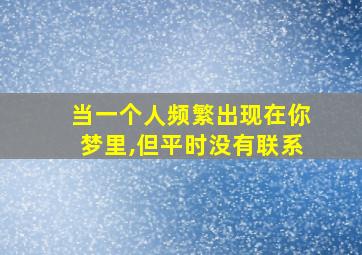 当一个人频繁出现在你梦里,但平时没有联系