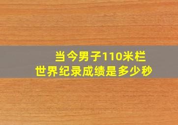 当今男子110米栏世界纪录成绩是多少秒