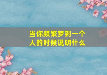 当你频繁梦到一个人的时候说明什么