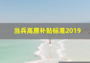 当兵高原补贴标准2019