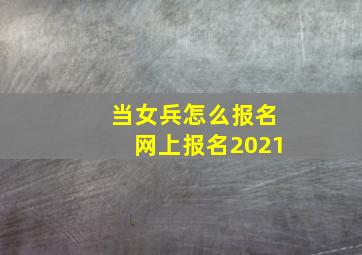 当女兵怎么报名网上报名2021