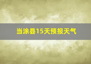 当涂县15天预报天气