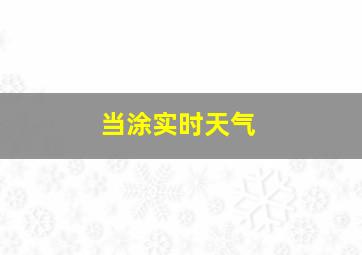 当涂实时天气