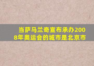 当萨马兰奇宣布承办2008年奥运会的城市是北京市