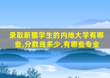 录取新疆学生的内地大学有哪些,分数线多少,有哪些专业