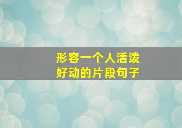 形容一个人活泼好动的片段句子