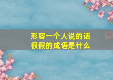 形容一个人说的话很假的成语是什么