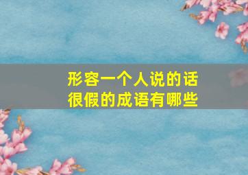 形容一个人说的话很假的成语有哪些