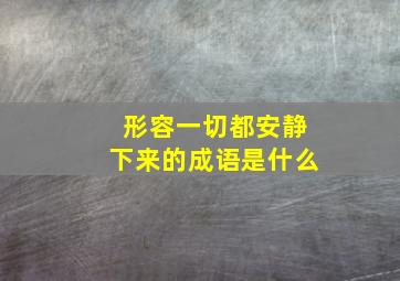 形容一切都安静下来的成语是什么