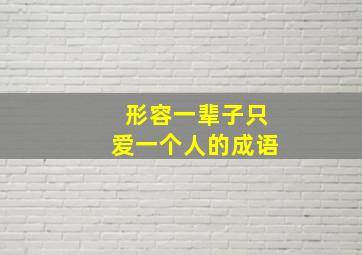 形容一辈子只爱一个人的成语