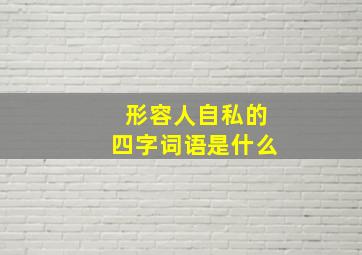 形容人自私的四字词语是什么