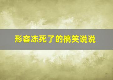 形容冻死了的搞笑说说