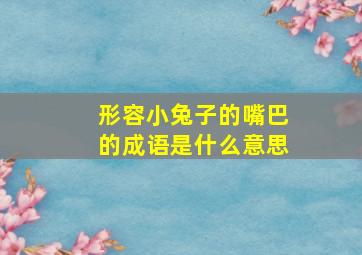 形容小兔子的嘴巴的成语是什么意思