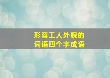 形容工人外貌的词语四个字成语