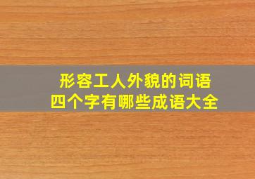 形容工人外貌的词语四个字有哪些成语大全