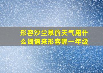 形容沙尘暴的天气用什么词语来形容呢一年级