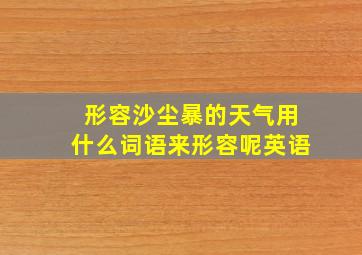 形容沙尘暴的天气用什么词语来形容呢英语