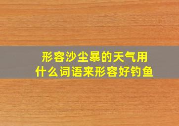 形容沙尘暴的天气用什么词语来形容好钓鱼