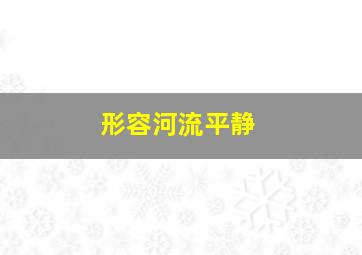 形容河流平静