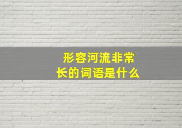 形容河流非常长的词语是什么