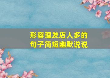 形容理发店人多的句子简短幽默说说