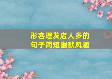 形容理发店人多的句子简短幽默风趣