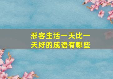 形容生活一天比一天好的成语有哪些