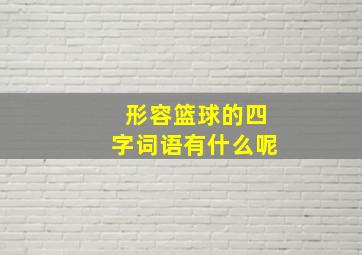 形容篮球的四字词语有什么呢