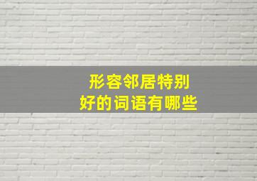 形容邻居特别好的词语有哪些