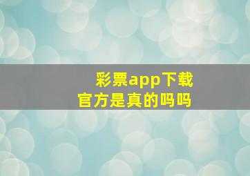 彩票app下载官方是真的吗吗