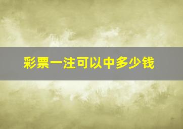 彩票一注可以中多少钱