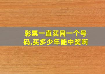 彩票一直买同一个号码,买多少年能中奖啊