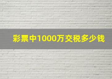 彩票中1000万交税多少钱