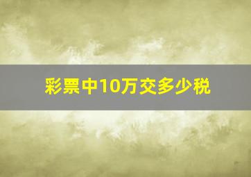 彩票中10万交多少税