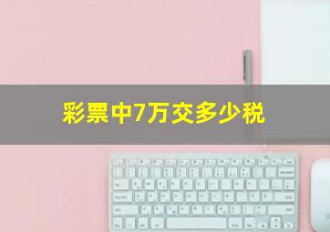 彩票中7万交多少税