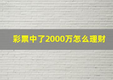 彩票中了2000万怎么理财