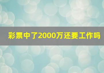 彩票中了2000万还要工作吗