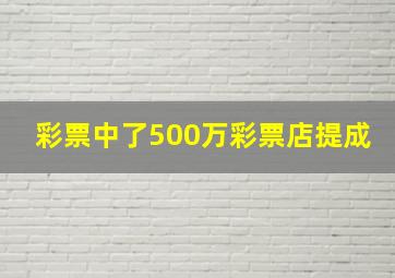 彩票中了500万彩票店提成