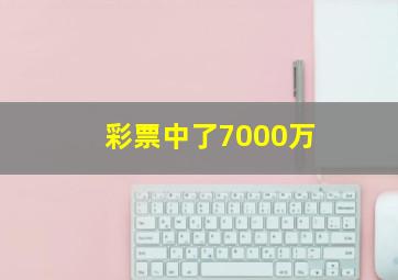 彩票中了7000万