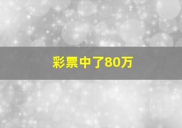 彩票中了80万