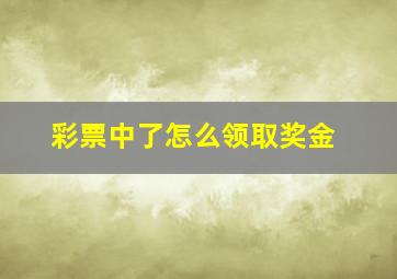 彩票中了怎么领取奖金