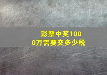 彩票中奖1000万需要交多少税